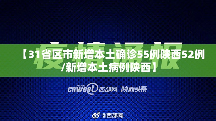 【31省区市新增本土确诊55例陕西52例/新增本土病例陕西】