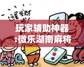 玩家辅助神器:微乐湖南麻将小程序必赢神器免费”开挂辅助脚本+详细开挂安装教程