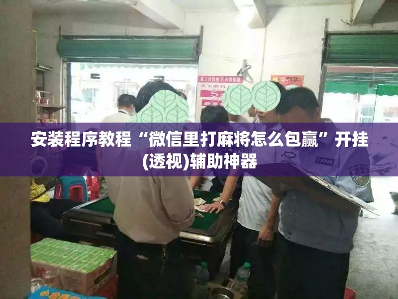安装程序教程“微信里打麻将怎么包赢”开挂(透视)辅助神器