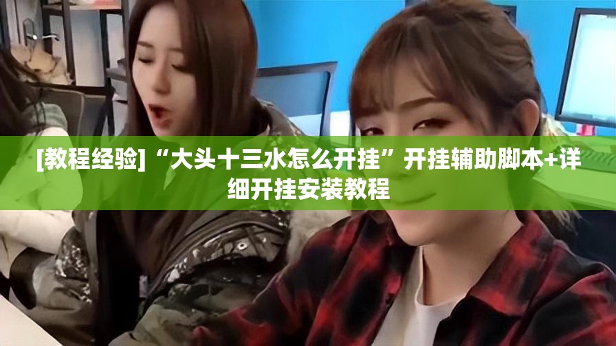 [教程经验]“大头十三水怎么开挂”开挂辅助脚本+详细开挂安装教程
