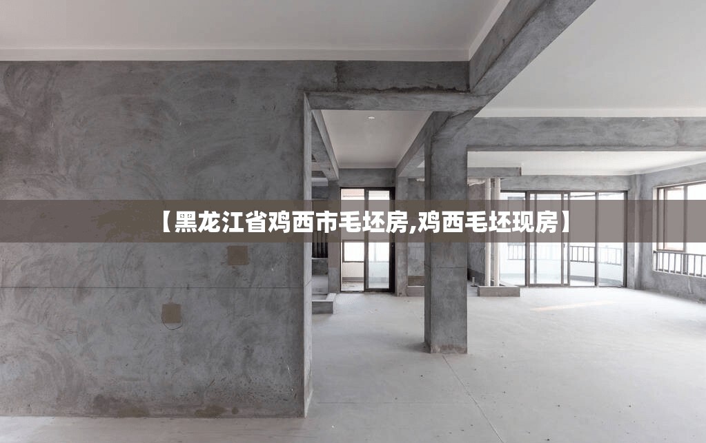 【黑龙江省鸡西市毛坯房,鸡西毛坯现房】 【黑龙江省鸡西市毛坯房,鸡西毛坯现房】
