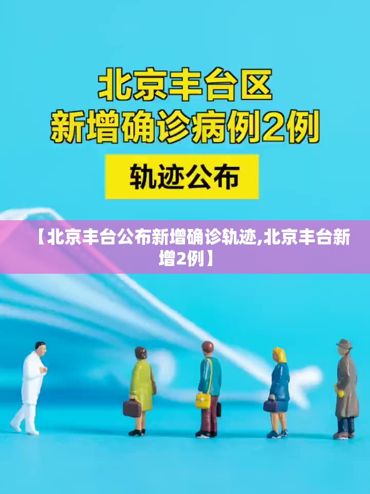 【北京丰台公布新增确诊轨迹,北京丰台新增2例】 【北京丰台公布新增确诊轨迹,北京丰台新增2例】