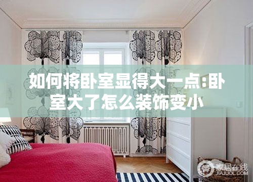 如何将卧室显得大一点:卧室大了怎么装饰变小 如何将卧室显得大一点:卧室大了怎么装饰变小