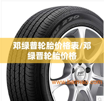 邓绿普轮胎价格表/邓绿晋轮胎价格 邓绿普轮胎价格表/邓绿晋轮胎价格