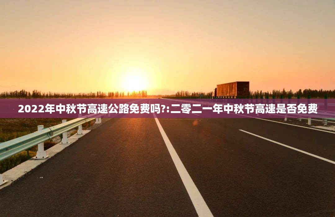 2022年中秋节高速公路免费吗?:二零二一年中秋节高速是否免费