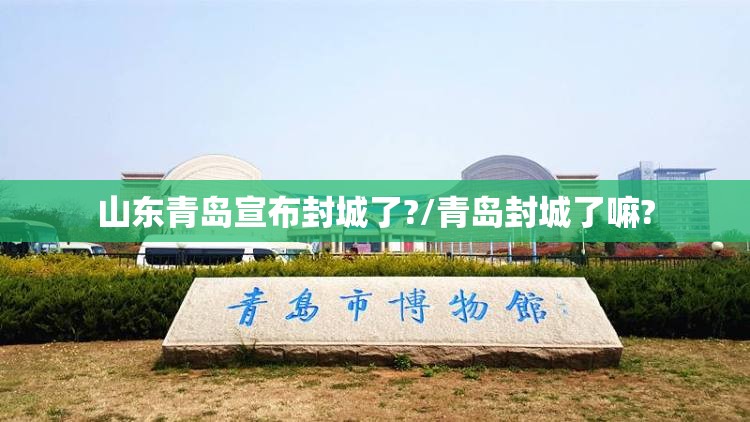 山东青岛宣布封城了?/青岛封城了嘛?