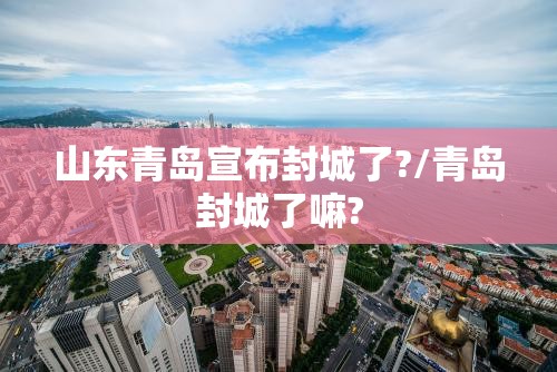 山东青岛宣布封城了?/青岛封城了嘛?