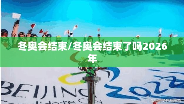 冬奥会结束/冬奥会结束了吗2026年 冬奥会结束/冬奥会结束了吗2026年