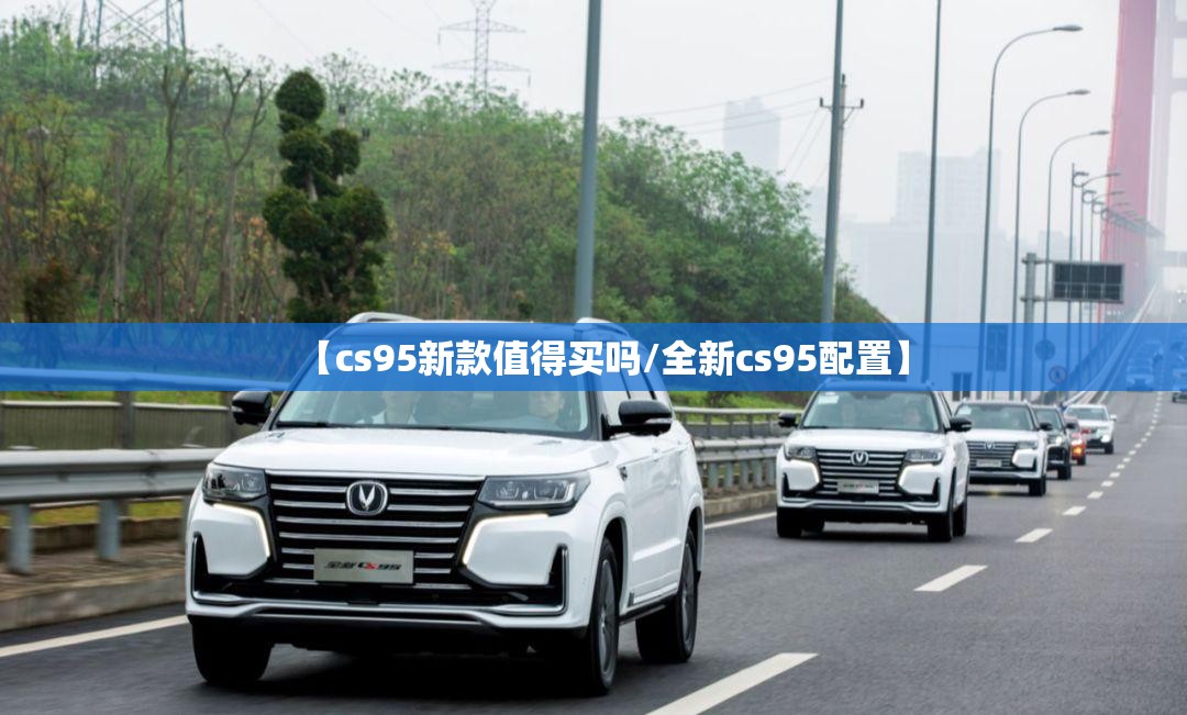 【cs95新款值得买吗/全新cs95配置】