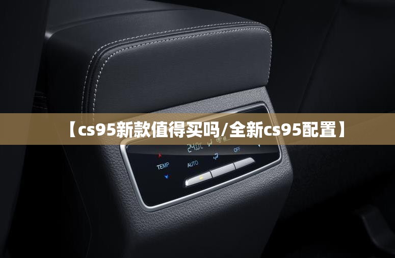 【cs95新款值得买吗/全新cs95配置】