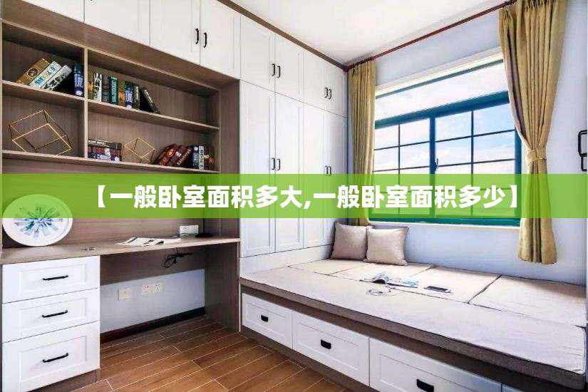 【一般卧室面积多大,一般卧室面积多少】 【一般卧室面积多大,一般卧室面积多少】