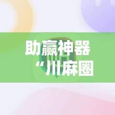 助赢神器“川麻圈辅助器手机版”其实确实有挂
