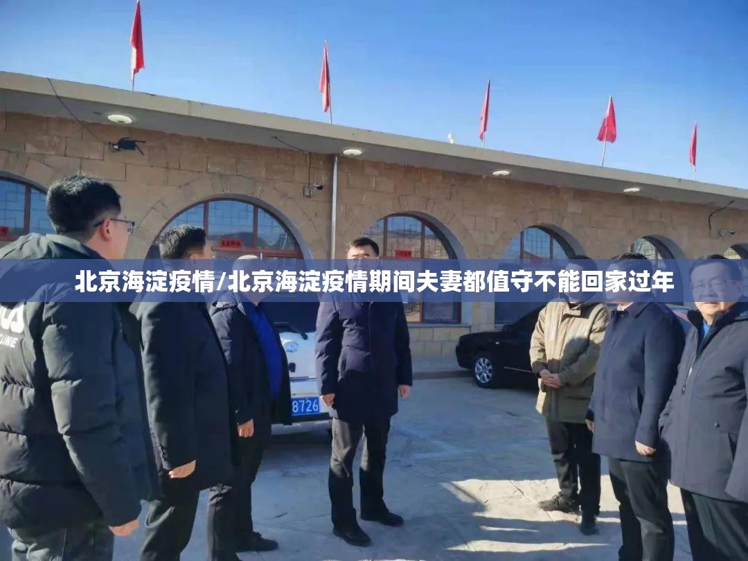 北京海淀疫情/北京海淀疫情期间夫妻都值守不能回家过年