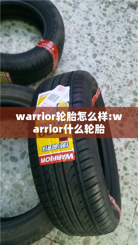 warrior轮胎怎么样:warrior什么轮胎 warrior轮胎怎么样:warrior什么轮胎
