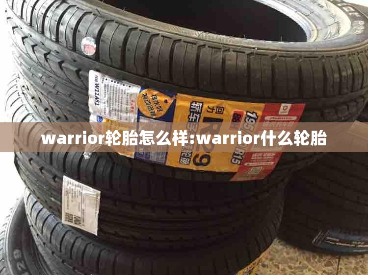 warrior轮胎怎么样:warrior什么轮胎 warrior轮胎怎么样:warrior什么轮胎