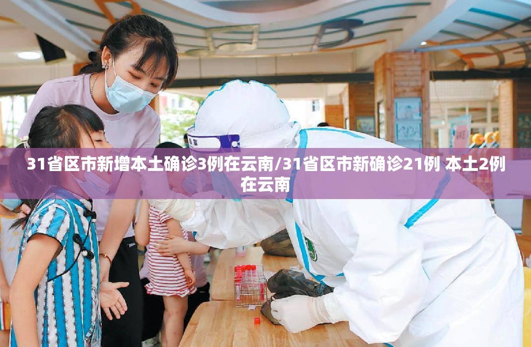31省区市新增本土确诊3例在云南/31省区市新确诊21例 本土2例在云南 31省区市新增本土确诊3例在云南/31省区市新确诊21例 本土2例在云南
