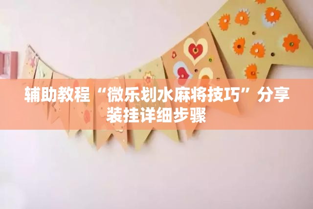 辅助教程“微乐划水麻将技巧	”分享装挂详细步骤