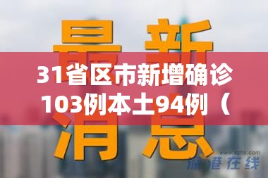 31省区市新增确诊103例本土94例(31省区市新增确诊52例含本土36例) 31省区市新增确诊103例本土94例(31省区市新增确诊52例含本土36例)