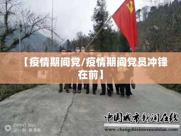 【疫情期间党/疫情期间党员冲锋在前】 【疫情期间党/疫情期间党员冲锋在前】
