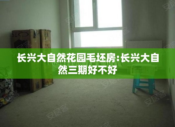 长兴大自然花园毛坯房:长兴大自然三期好不好 长兴大自然花园毛坯房:长兴大自然三期好不好
