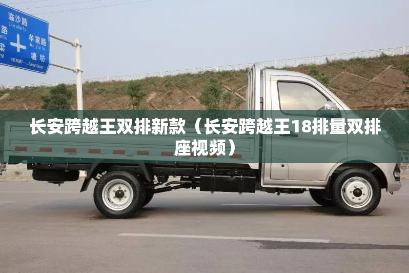 长安跨越王双排新款(长安跨越王18排量双排座视频) 长安跨越王双排新款(长安跨越王18排量双排座视频)