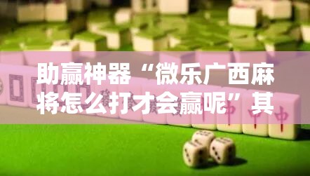 助赢神器“微乐广西麻将怎么打才会赢呢”其实确实有挂