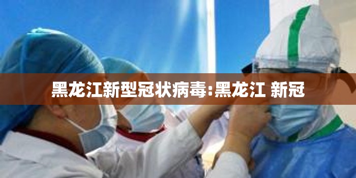 黑龙江新型冠状病毒:黑龙江 新冠 黑龙江新型冠状病毒:黑龙江 新冠