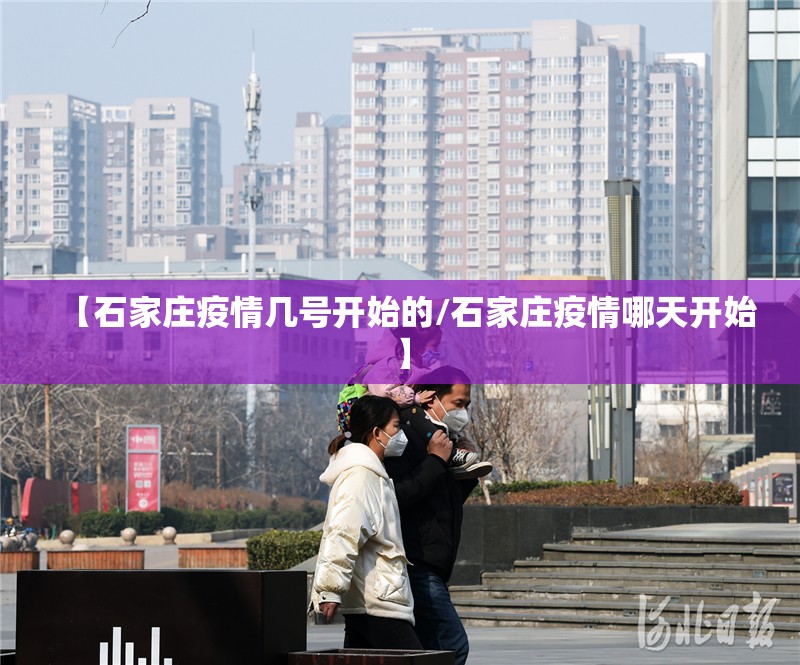 【石家庄疫情几号开始的/石家庄疫情哪天开始】 【石家庄疫情几号开始的/石家庄疫情哪天开始】