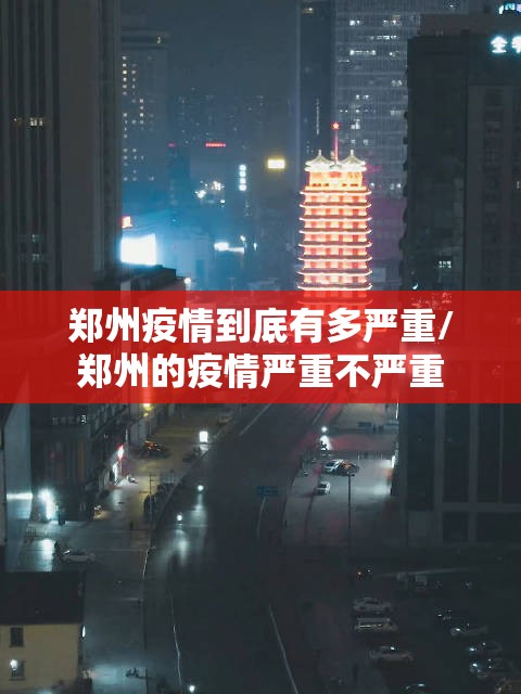 郑州疫情到底有多严重/郑州的疫情严重不严重 郑州疫情到底有多严重/郑州的疫情严重不严重