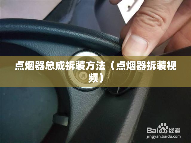 点烟器总成拆装方法(点烟器拆装视频) 点烟器总成拆装方法(点烟器拆装视频)