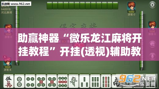 助赢神器“微乐龙江麻将开挂教程”开挂(透视)辅助教程