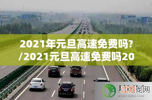 2021年元旦高速免费吗?/2021元旦高速免费吗2021年