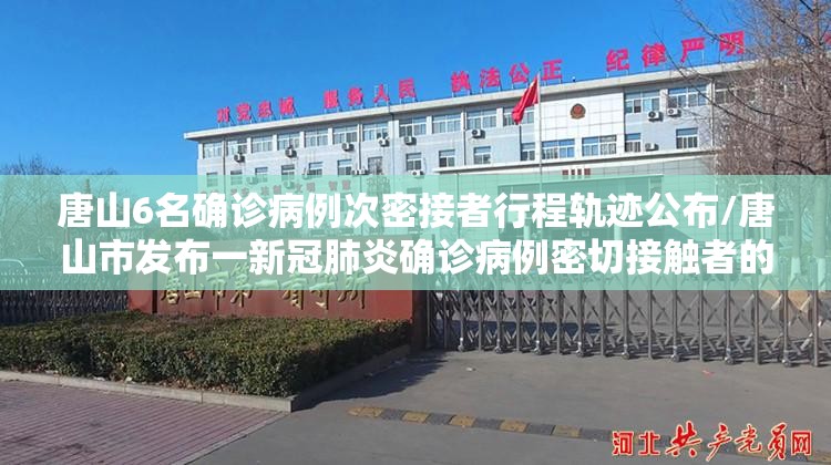 唐山6名确诊病例次密接者行程轨迹公布/唐山市发布一新冠肺炎确诊病例密切接触者的行动轨迹 唐山6名确诊病例次密接者行程轨迹公布/唐山市发布一新冠肺炎确诊病例密切接触者的行动轨迹