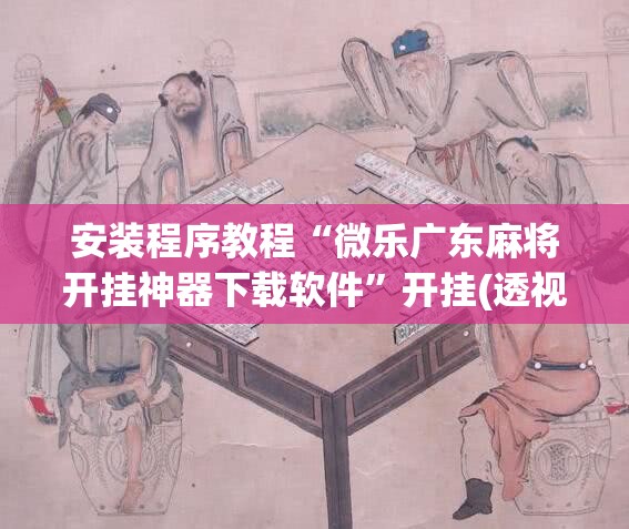 安装程序教程“微乐广东麻将开挂神器下载软件”开挂(透视)辅助教程