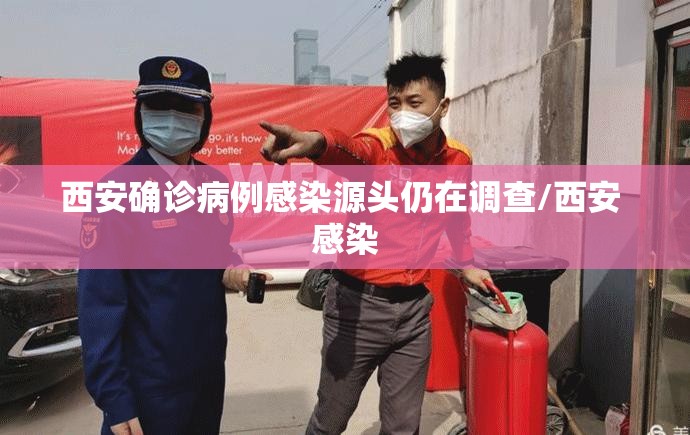 西安确诊病例感染源头仍在调查/西安 感染