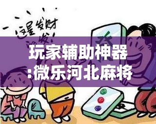 玩家辅助神器:微乐河北麻将万能开挂器通用版”开挂辅助脚本+详细开挂安装教程