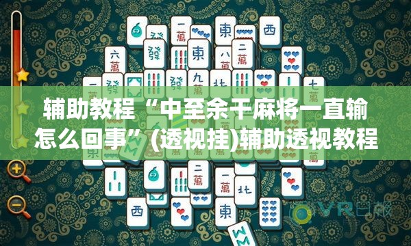 辅助教程“中至余干麻将一直输怎么回事”(透视挂)辅助透视教程