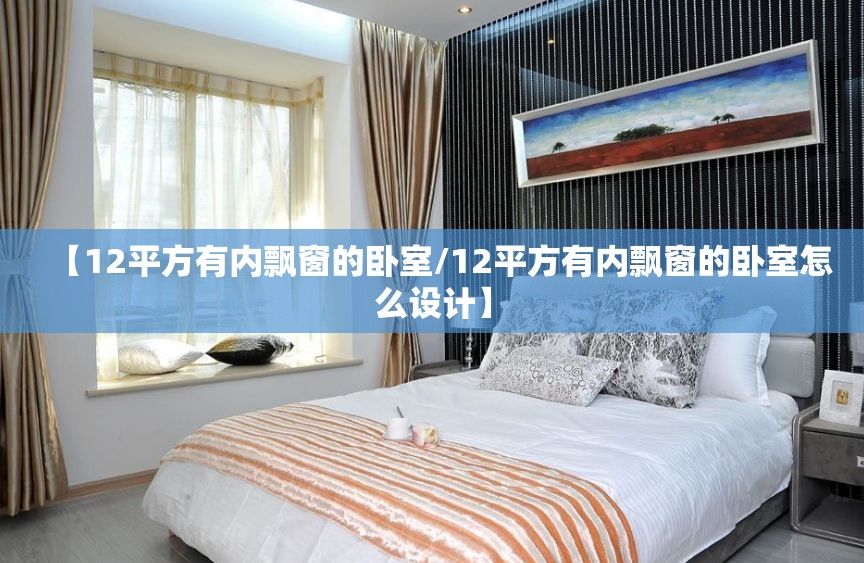 【12平方有内飘窗的卧室/12平方有内飘窗的卧室怎么设计】