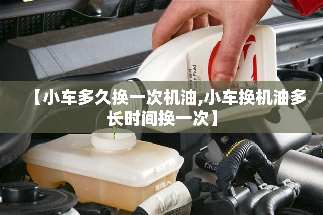 【小车多久换一次机油,小车换机油多长时间换一次】