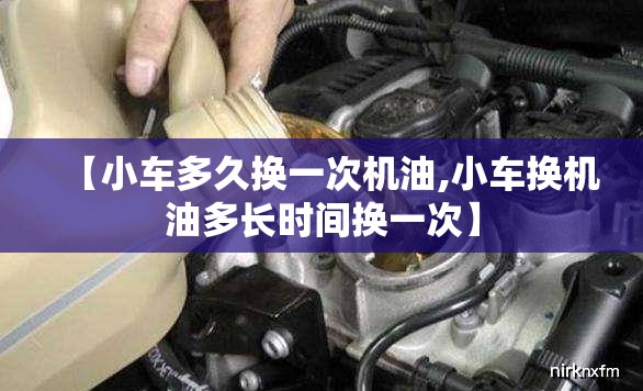 【小车多久换一次机油,小车换机油多长时间换一次】