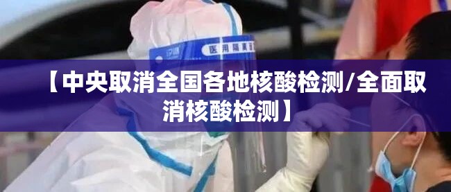 【中央取消全国各地核酸检测/全面取消核酸检测】 【中央取消全国各地核酸检测/全面取消核酸检测】