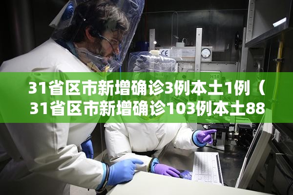 31省区市新增确诊3例本土1例(31省区市新增确诊103例本土88例) 31省区市新增确诊3例本土1例(31省区市新增确诊103例本土88例)