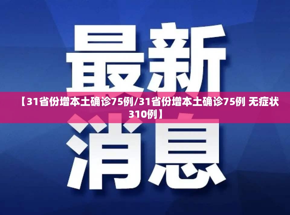 【31省份增本土确诊75例/31省份增本土确诊75例 无症状310例】 【31省份增本土确诊75例/31省份增本土确诊75例 无症状310例】