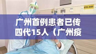 广州首例患者已传四代15人(广州疫情传四代) 广州首例患者已传四代15人(广州疫情传四代)
