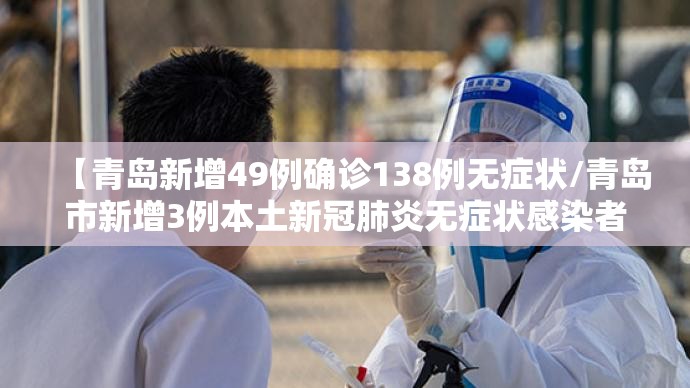 【青岛新增49例确诊138例无症状/青岛市新增3例本土新冠肺炎无症状感染者】 【青岛新增49例确诊138例无症状/青岛市新增3例本土新冠肺炎无症状感染者】