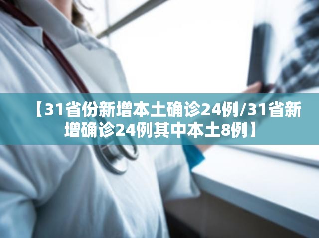 【31省份新增本土确诊24例/31省新增确诊24例其中本土8例】 【31省份新增本土确诊24例/31省新增确诊24例其中本土8例】