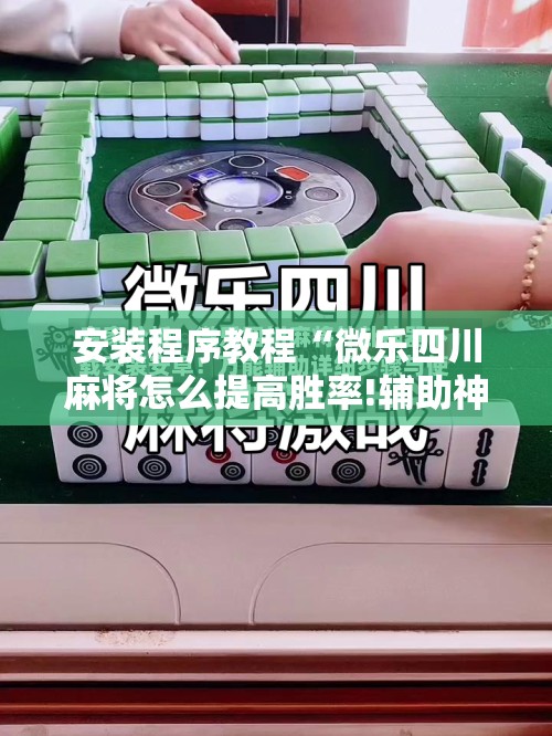 安装程序教程“微乐四川麻将怎么提高胜率!辅助神器插件下载 安装程序教程“微乐四川麻将怎么提高胜率!辅助神器插件下载