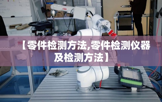 【零件检测方法,零件检测仪器及检测方法】 【零件检测方法,零件检测仪器及检测方法】