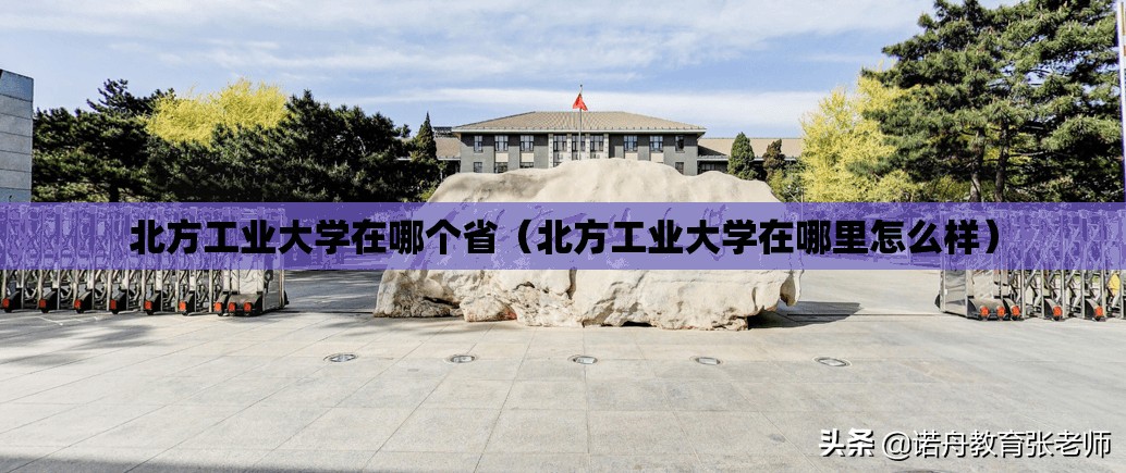 北方工业大学在哪个省(北方工业大学在哪里怎么样) 北方工业大学在哪个省(北方工业大学在哪里怎么样)