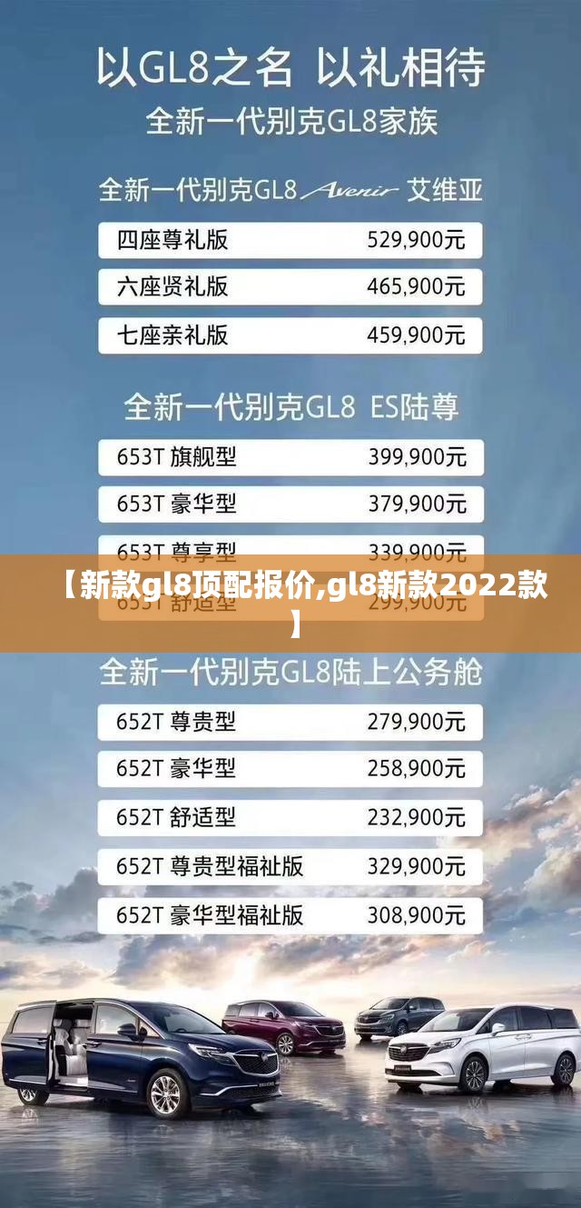 【新款gl8顶配报价,gl8新款2022款】 【新款gl8顶配报价,gl8新款2022款】